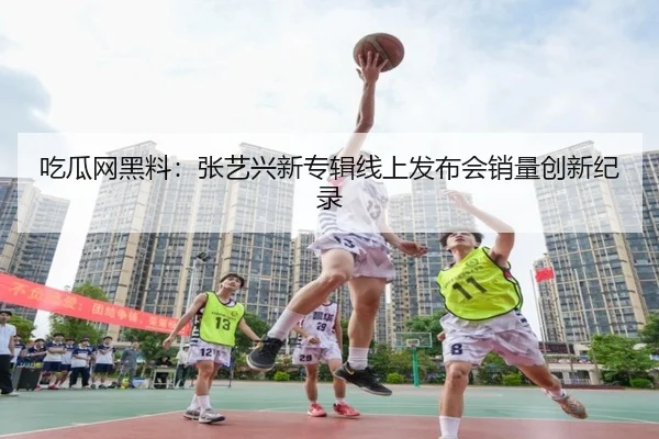 吃瓜网黑料：张艺兴新专辑线上发布会销量创新纪录